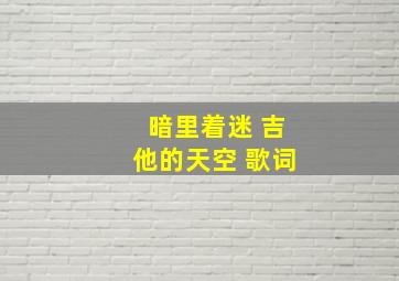 暗里着迷 吉他的天空 歌词